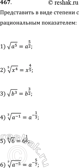 Изображение 467. (Устно.) Представить в виде степени с рациональным показателем:1) корень a5;2) корень 5 степени x4;3) корень b3;4) корень 3 степени a^-1;5) корень 6...