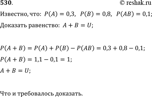 Изображение 530. Известно, что Р(А) = 0,3, Р(В) = 0,8, P(АB) = 0,1. Доказать, что А + В =...