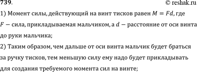 Изображение 739.	В школьной мастерской мальчик, чтобы сильно зажать в тиски обрабатываемую деталь, берется не за середину, а за край ручки тисков. Почему?1) Момент силы,...