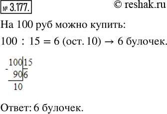Изображение 3.177. Какое наибольшее количество булочек по 15 р. можно купить на 100 р.?Для того, чтобы найти сколько булочек можно купить, необходимо количество всех денег (100...